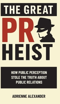 Hardcover The Great PR Heist: How Public Perception Stole the Truth About Public Relations Book