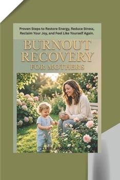 BURNOUT RECOVERY FOR MOTHERS: Proven Steps to Restore Energy, Reduce Stress, Reclaim Your Joy, and Feel Like Yourself Again.