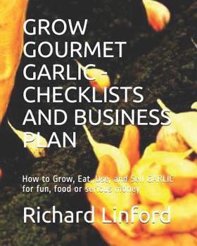 Paperback Grow Gourmet Garlic - Checklists and Business Plan: How to Grow, Eat, Use, and Sell GARLIC for fun, food or serious money Book