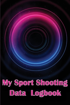 My Sport Shooting Data Logbook: Keep Record Date, Time, Location, Firearm, Scope Type, Ammunition, Distance, Powder, Primer, Brass, Diagram Pages with Special Gift for Shooting Lover