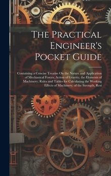 Hardcover The Practical Engineer's Pocket Guide: Containing a Concise Treatise On the Nature and Application of Mechanical Forces; Action of Gravity; the Elemen Book