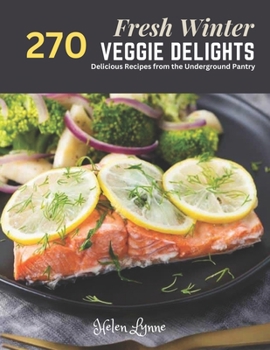 Fresh Winter Veggie Delights: 270 Delicious Recipes from the Underground Pantry
