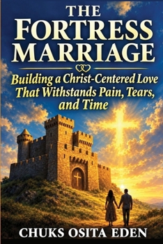 THE FORTRESS MARRIAGE: Building a Christ-Centered Love That Withstands Pain, Tears, and Time