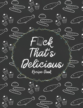 F*ck That's Delicious Recipe Book: Custom Empty Blank Cookbook 120 Pages Journal for Favorite Recipes To Write in Your Meals | Women Wife Mother Chefs