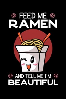 Feed Me Ramen and Tell Me I'm Beautiful: Japanese Noodle Notebook to Write in, 6x9, Lined, 120 Pages Journal