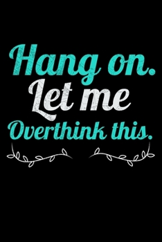 Hang On Let Me Overthink This: Blank Lined Journal : Perfect For Someone Who Overthink Everything.