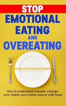 Stop emotional eating and overeating: How to understand yourself, change your habits and make peace with food (Eating Disorder Self Help)
