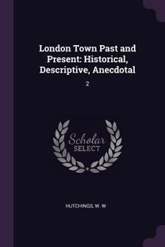 Paperback London Town Past and Present: Historical, Descriptive, Anecdotal: 2 Book