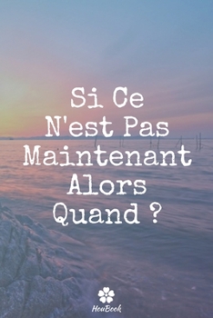 Si Ce N'est Pas Maintenant Alors Quand: Carnet de notes original et dr�le - Citation de motivation inspirante 117 pages lign�es format 15,24 cm x 22,89 cm