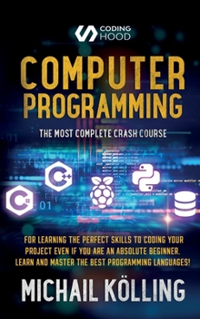 Hardcover Computer programming: The Most Complete Crash Course for Learning The Perfect Skills To Coding Your Project Even If You Are an Absolute Begi Book