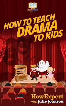 Paperback How To Teach Drama To Kids: Your Step-By-Step Guide To Teaching Drama To Kids Book