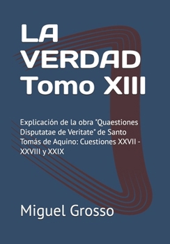 LA VERDAD Tomo XIII: Explicación de la obra "Quaestiones Disputatae de Veritate" de Santo Tomás de Aquino: Cuestiones XXVII - XXVIII y XXIX (La ... sobre la Verdad) (Spanish Edition)
