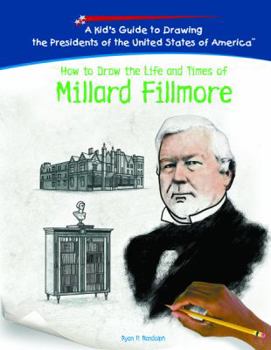 How To Draw The Life And Times Of Millard Fillmore (Kid's Guide to Drawing the Presidents of the United States of America) - Book  of the Kid's Guide to Drawing the Presidents of the United States