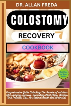 Colostomy Recovery Cookbook: Comprehensive Guide Unlocking The Secrets of nutrition after Surgery Success, Nourishing Meal Plans, Recipes And Pract