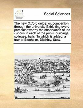 Paperback The new Oxford guide: or, companion through the university Exhibiting every particular worthy the observation of the curious in each of the Book