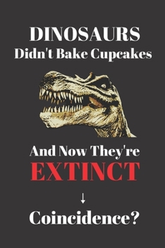 Paperback Dinosaurs Didn't Bake Cupcakes And Now They're Extinct. Coincidence?: Notebook Journal For Anyone Who Loves Baking Cakes. Gift For Baker. Book