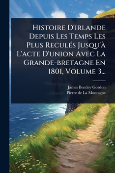 Paperback Histoire D'irlande Depuis Les Temps Les Plus ReculÃ(c)s Jusqu'Ã L'acte D'union Avec La Grande-bretagne En 1801, Volume 3... [French] Book