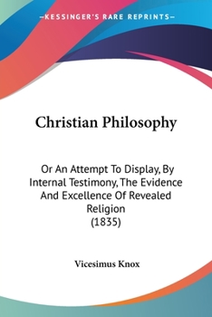 Paperback Christian Philosophy: Or An Attempt To Display, By Internal Testimony, The Evidence And Excellence Of Revealed Religion (1835) Book