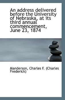 Paperback An Address Delivered Before the University of Nebraska, at Its Third Annual Commencement, June 23, 1 Book