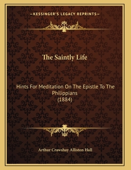 Paperback The Saintly Life: Hints For Meditation On The Epistle To The Philippians (1884) Book