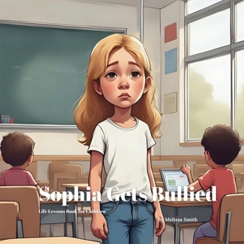 Sophia Gets Bullied: Helping Kids Cope with Bullying Through Bravery, Courage, Kindness and Friendship (Sophia's Life Lessons for Children)