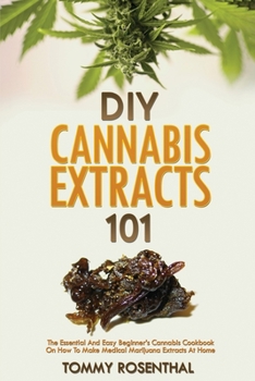 Paperback DIY Cannabis Extracts 101: The Essential And Easy Beginner's Cannabis Cookbook On How To Make Medical Marijuana Extracts At Home Book
