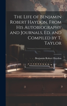 Hardcover The Life of Benjamin Robert Haydon, From His Autobiography and Journals, Ed. and Compiled by T. Taylor Book