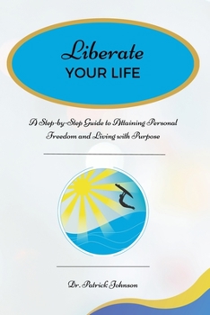 Paperback Liberate Your Life: A Step-by-Step Guide to Attaining Personal Freedom and Living with Purpose Book