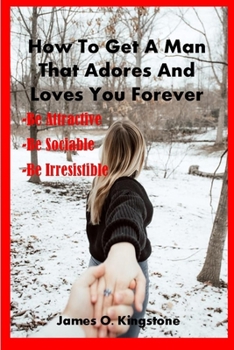 Paperback How to Get a Man That Adores and Loves You Forever: Be Attractive, Be Sociable & Be Irresistible Book