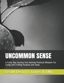 Uncommon Sense: A Forty Day Journey Into Gaining Practical Wisdom For Living and Finding Purpose and Hope.