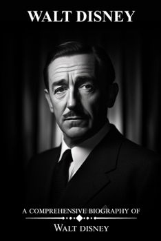 Walt Disney: A Comprehensive Biography of Walt Disney