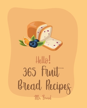 Paperback Hello! 365 Fruit Bread Recipes: Best Fruit Bread Cookbook Ever For Beginners [Book 1] Book