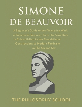 Simone de Beauvoir: A Beginner's Guide to the Pioneering Work of Simone de Beauvoir, from Her Core Role in Existentialism to Her Foundational ... in The Second Sex (Western Philosophy)