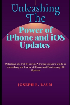 UNLEASHING THE POWER OF IPHONE AND IOS UPDATES: Unlocking the Full Potential A Comprehensive Guide to Unleashing the Power of iPhone and Maximizing iOS Updates B0CP8LM1WH Book Cover