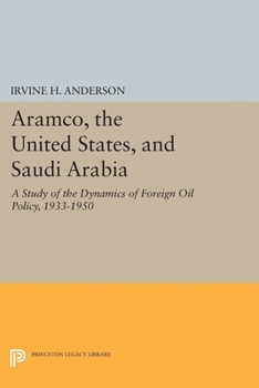 Aramco, the United States, and Saudi Arabia: A Study of the Dynamics of Foreign Oil Policy, 1933 - 1950