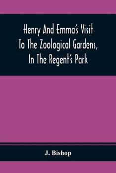 Paperback Henry And Emma'S Visit To The Zoological Gardens, In The Regent'S Park: Interspersed With A Familiar Description Of The Manners And Habits Of The Anim Book