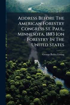 Address Before The American Forestry Congress St. Paul, Minnesota, 1883 [on Forestry In The United States...