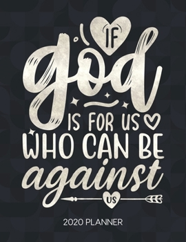If God Is For Us, Who Can Be Against Us 2020 Planner: Weekly Planner with Christian Bible Verses or Quotes Inside