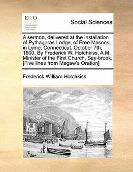 Paperback A Sermon, Delivered at the Installation of Pythagoras Lodge, of Free Masons; In Lyme, Connecticut. October 7th, 1800. by Frederick W. Hotchkiss, A.M. Book
