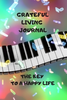 Grateful Living Journal: The Key to a Happy Life. A workbook, Gratitude Journal for men, women, teens, famlies and Friends. Cultivate grateful living through daily practice.