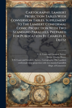Cartography. Lambert Projection Tables With Conversion Tables. Supplement To The Lambert Conformal Conic Projection With Two Standard Parallels. Prepared For Publication By Charles H. Deetz