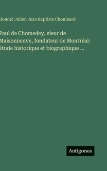 Paul de Chomedey, sieur de Maisonneuve, fondateur de Montréal: étude historique et biographique ... (French Edition)