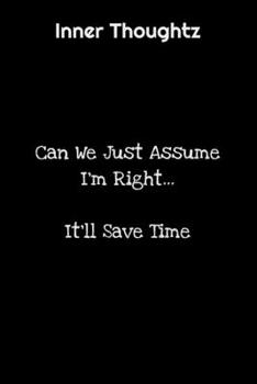 Inner Thoughtz: Can We Just Assume I'm Right? It'll Save time... : 100 Page Lined Notebook