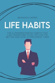 Life Habits: The 5 Understimated Habits That Can Transform Your Life For The Better And How to Implement Them