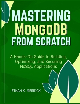 Paperback Mastering MongoDB From Scratch: "A Hands-On Guide to Building, Optimizing, and Securing NoSQL Applications" Book