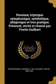 Paperback Pessima; triptyque symphonique, symbolique, allégorique et tres pratique. Présenté, récité et chanté par Yvette Guilbert [French] Book