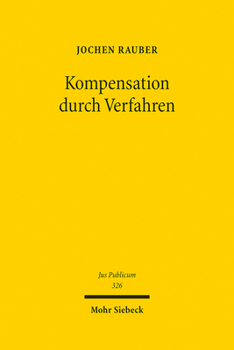 Kompensation Durch Verfahren: Zu Formen, Notwendigkeit Und Grenzen Der Prozeduralisierung Im Verwaltungs- Und Verfassungsrecht