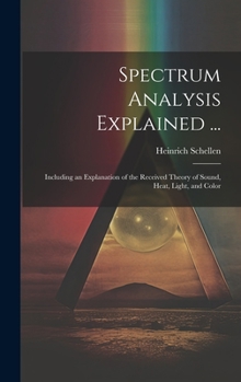 Hardcover Spectrum Analysis Explained ...: Including an Explanation of the Received Theory of Sound, Heat, Light, and Color Book