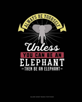 Always Be Yourself Unless You Can Be An Elephant Then Be An Elephant: Blank Sheet Music for Piano