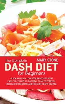 Hardcover The Complete Dash Diet For Beginners: Quick And Easy Low Sodium Recipes With Easy-To-Follow 21-Day Meal Plan To Control High Blood Pressure And Preven Book